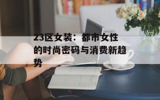 23区女装：都市女性的时尚密码与消费新趋势
