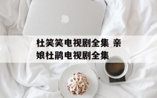 杜笑笑电视剧全集 亲娘杜鹃电视剧全集