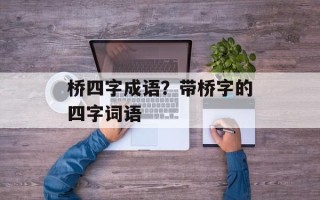 桥四字成语？带桥字的四字词语