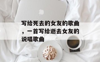 写给死去的女友的歌曲，一首写给逝去女友的说唱歌曲