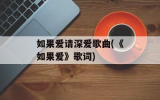 如果爱请深爱歌曲(《如果爱》歌词)