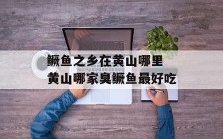 鳜鱼之乡在黄山哪里 黄山哪家臭鳜鱼最好吃