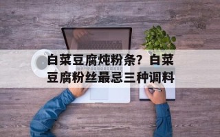 白菜豆腐炖粉条？白菜豆腐粉丝最忌三种调料