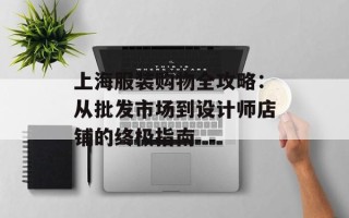 上海服装购物全攻略：从批发市场到设计师店铺的终极指南