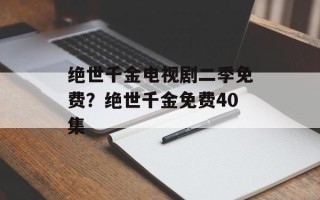 绝世千金电视剧二季免费？绝世千金免费40集