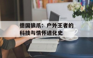 德国狼爪：户外王者的科技与情怀进化史
