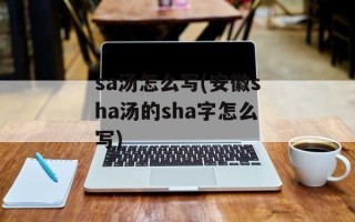 sa汤怎么写(安徽sha汤的sha字怎么写)