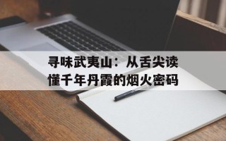 寻味武夷山：从舌尖读懂千年丹霞的烟火密码