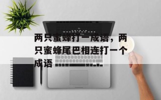 两只蜜蜂打一成语，两只蜜蜂尾巴相连打一个成语