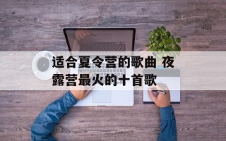 适合夏令营的歌曲 夜露营最火的十首歌
