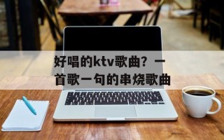 好唱的ktv歌曲？一首歌一句的串烧歌曲