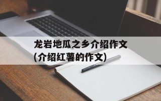 龙岩地瓜之乡介绍作文(介绍红薯的作文)