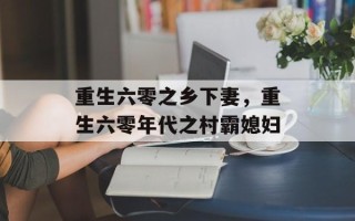 重生六零之乡下妻，重生六零年代之村霸媳妇