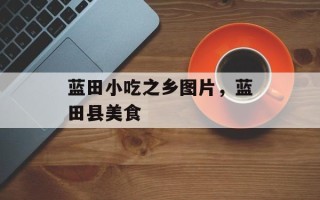 蓝田小吃之乡图片，蓝田县美食