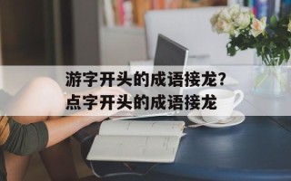 游字开头的成语接龙？点字开头的成语接龙