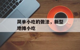 简单小吃的做法，新型地摊小吃