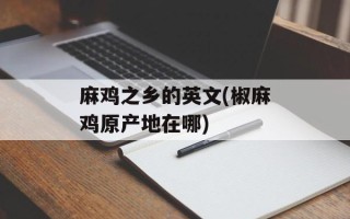 麻鸡之乡的英文(椒麻鸡原产地在哪)