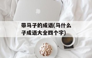 带马子的成语(马什么子成语大全四个字)
