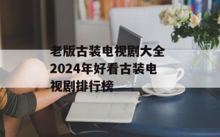 老版古装电视剧大全 2024年好看古装电视剧排行榜