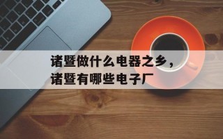 诸暨做什么电器之乡，诸暨有哪些电子厂