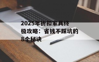 2025年折扣家具终极攻略：省钱不踩坑的8个秘诀