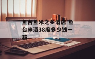 鱼台鱼米之乡酒店 鱼台米酒38度多少钱一箱
