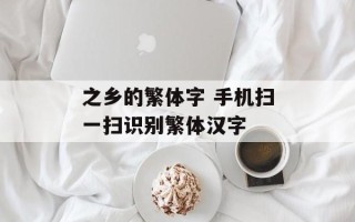 之乡的繁体字 手机扫一扫识别繁体汉字