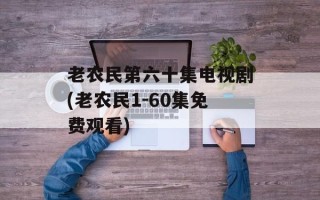 老农民第六十集电视剧(老农民1-60集免费观看)