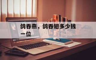 鸽吞燕，鸽吞翅多少钱一位