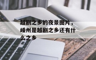越剧之乡的夜景图片，嵊州是越剧之乡还有什么之乡