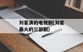 刘星演的电视剧(刘星最火的三部剧)
