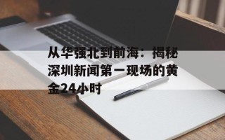 从华强北到前海：揭秘深圳新闻第一现场的黄金24小时