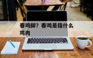 春鸡脚？春鸡是指什么鸡肉