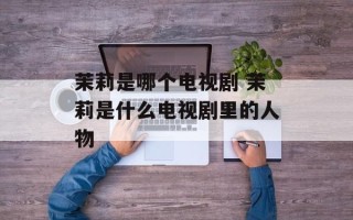茉莉是哪个电视剧 茉莉是什么电视剧里的人物