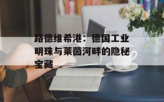 路德维希港：德国工业明珠与莱茵河畔的隐秘宝藏