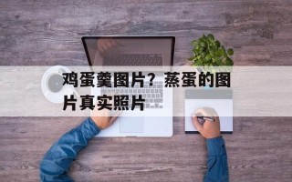 鸡蛋羹图片？蒸蛋的图片真实照片