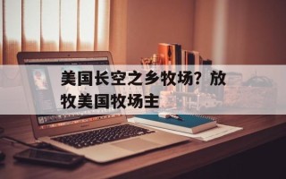 美国长空之乡牧场？放牧美国牧场主