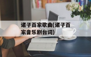 诸子百家歌曲(诸子百家音乐剧台词)
