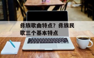 彝族歌曲特点？彝族民歌三个基本特点