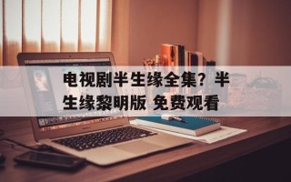 电视剧半生缘全集？半生缘黎明版 免费观看