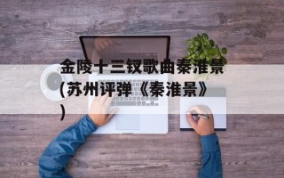 金陵十三钗歌曲秦淮景(苏州评弹《秦淮景》)