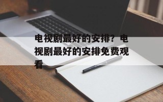 电视剧最好的安排？电视剧最好的安排免费观看