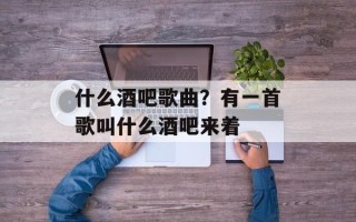 什么酒吧歌曲？有一首歌叫什么酒吧来着