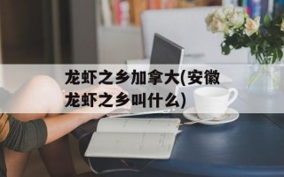 龙虾之乡加拿大(安徽龙虾之乡叫什么)
