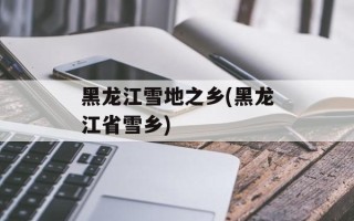 黑龙江雪地之乡(黑龙江省雪乡)
