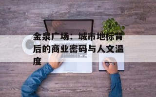金泉广场：城市地标背后的商业密码与人文温度