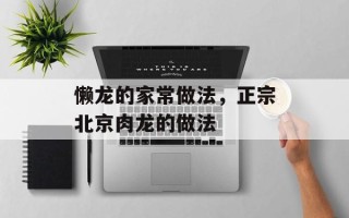 懒龙的家常做法，正宗北京肉龙的做法