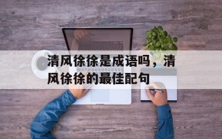 清风徐徐是成语吗，清风徐徐的最佳配句