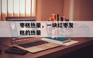 枣糕热量，一块红枣发糕的热量