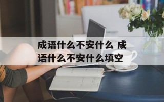 成语什么不安什么 成语什么不安什么填空